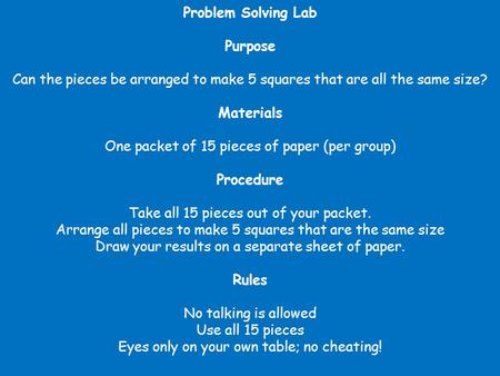 Problem Solving Lab Purpose Can the pieces be arranged to make 5 squares that are all the same size? Materials One packet of 15 pieces of paper (per group)