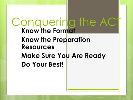 Conquering the ACT Know the Format Know the Preparation Resources Make Sure You Are Ready Do Your Best!