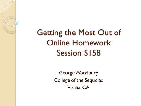 Getting the Most Out of Online Homework Session S158 George Woodbury College of the Sequoias Visalia, CA.