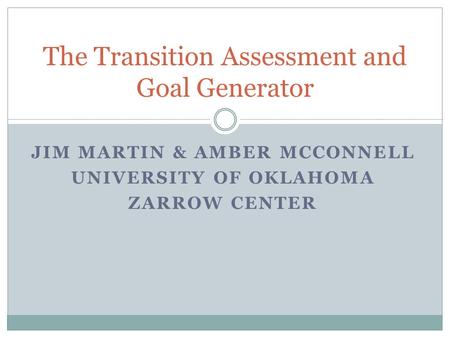 JIM MARTIN & AMBER MCCONNELL UNIVERSITY OF OKLAHOMA ZARROW CENTER The Transition Assessment and Goal Generator.