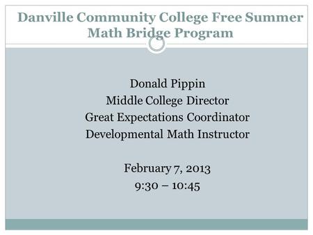 Danville Community College Free Summer Math Bridge Program Donald Pippin Middle College Director Great Expectations Coordinator Developmental Math Instructor.