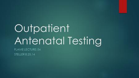 Outpatient Antenatal Testing FLAME LECTURE: 54 STELLER 8.25.14.