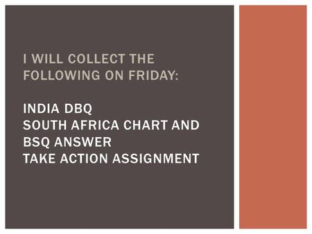 I WILL COLLECT THE FOLLOWING ON FRIDAY: INDIA DBQ SOUTH AFRICA CHART AND BSQ ANSWER TAKE ACTION ASSIGNMENT.