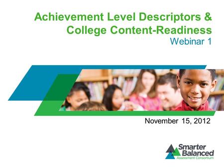 Achievement Level Descriptors & College Content-Readiness Webinar 1 November 15, 2012.