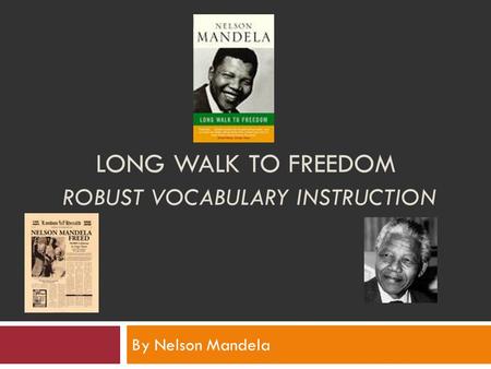 LONG WALK TO FREEDOM ROBUST VOCABULARY INSTRUCTION By Nelson Mandela.
