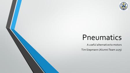 Pneumatics A useful alternative to motors Tim Siepmann (Alumni Team 2175)