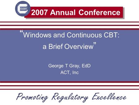 2007 Annual Conference “ Windows and Continuous CBT: a Brief Overview ” George T Gray, EdD ACT, Inc.