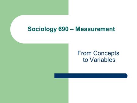 From Concepts to Variables Sociology 690 – Measurement.