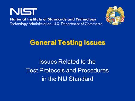 General Testing Issues Issues Related to the Test Protocols and Procedures in the NIJ Standard.