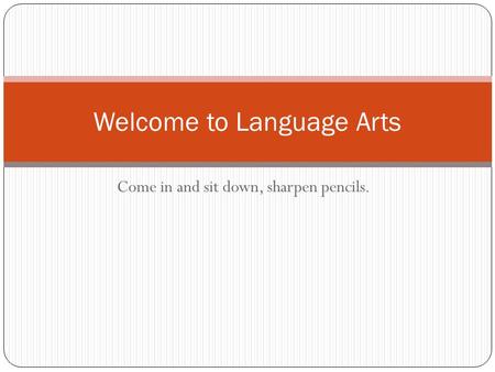 Come in and sit down, sharpen pencils. Welcome to Language Arts.