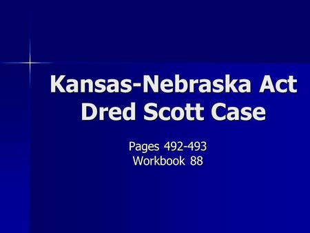 Kansas-Nebraska Act Dred Scott Case Pages 492-493 Workbook 88.
