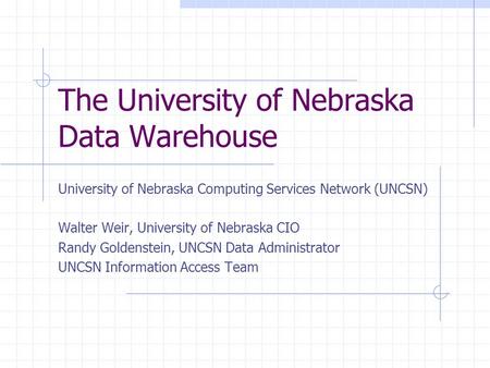 The University of Nebraska Data Warehouse University of Nebraska Computing Services Network (UNCSN) Walter Weir, University of Nebraska CIO Randy Goldenstein,