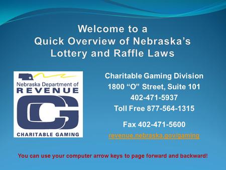 Charitable Gaming Division 1800 “O” Street, Suite 101 402-471-5937 Toll Free 877-564-1315 Fax 402-471-5600 revenue.nebraska.gov/gaming You can use your.