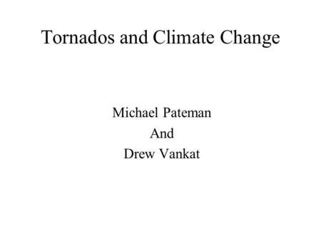 Tornados and Climate Change Michael Pateman And Drew Vankat.