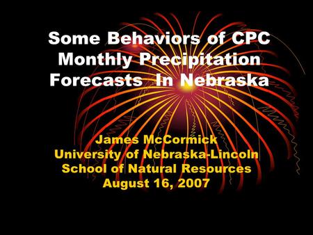 Some Behaviors of CPC Monthly Precipitation Forecasts In Nebraska James McCormick University of Nebraska-Lincoln School of Natural Resources August 16,