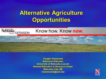 Know how. Know now. Alternative Agriculture Opportunities Vaughn Hammond Extension Educator University of Nebraska-Lincoln Kimmel Education & Research.