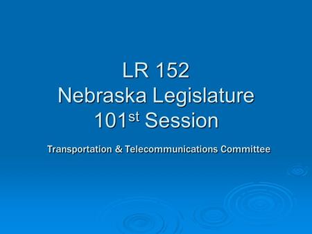LR 152 Nebraska Legislature 101 st Session Transportation & Telecommunications Committee.