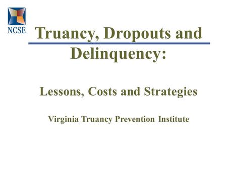 Truancy, Dropouts and Delinquency: Lessons, Costs and Strategies Virginia Truancy Prevention Institute.