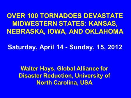 OVER 100 TORNADOES DEVASTATE MIDWESTERN STATES: KANSAS, NEBRASKA, IOWA, AND OKLAHOMA Saturday, April 14 - Sunday, 15, 2012 Walter Hays, Global Alliance.