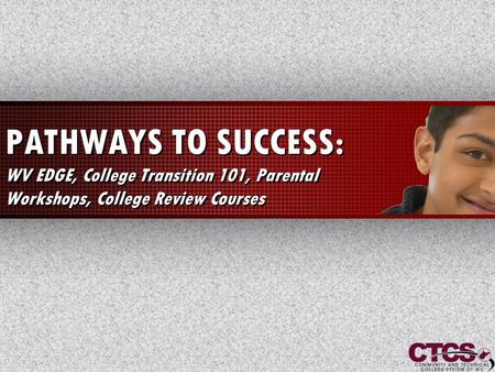1 PATHWAYS TO SUCCESS: WV EDGE, College Transition 101, Parental Workshops, College Review Courses.