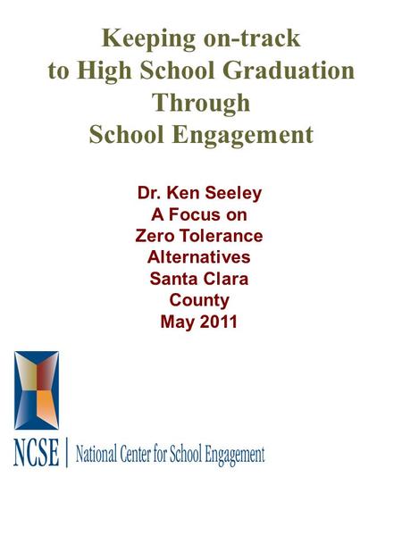 Keeping on-track to High School Graduation Through School Engagement Dr. Ken Seeley A Focus on Zero Tolerance Alternatives Santa Clara County May 2011.