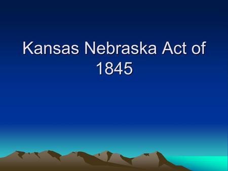 Kansas Nebraska Act of 1845. Background Millions of acres of excellent farm land was still available in the United States. –Thought it necessary to begin.