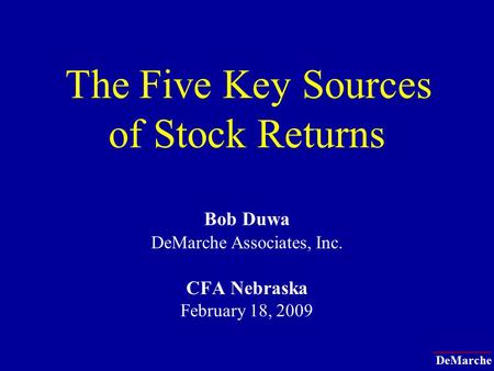 DeMarche The Five Key Sources of Stock Returns Bob Duwa DeMarche Associates, Inc. CFA Nebraska February 18, 2009.