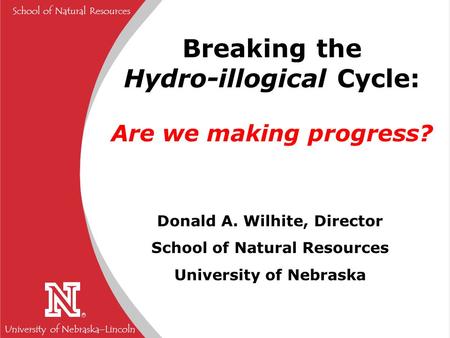 University of Nebraska  Lincoln R School of Natural Resources Breaking the Hydro-illogical Cycle: Are we making progress? Donald A. Wilhite, Director.
