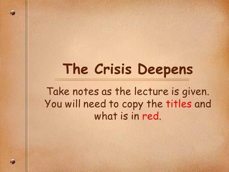 The Crisis Deepens Take notes as the lecture is given. You will need to copy the titles and what is in red.