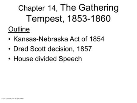 Chapter 14, The Gathering Tempest, 1853-1860 Outline Kansas-Nebraska Act of 1854 Dred Scott decision, 1857 House divided Speech (c) 2003 Wadsworth Group.