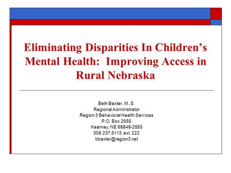 Eliminating Disparities In Children’s Mental Health: Improving Access in Rural Nebraska Beth Baxter, M..S. Regional Administrator Region 3 Behavioral Health.
