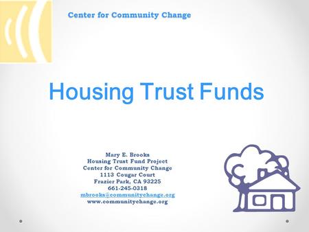 Center for Community Change Mary E. Brooks Housing Trust Fund Project Center for Community Change 1113 Cougar Court Frazier Park, CA 93225 661-245-0318.