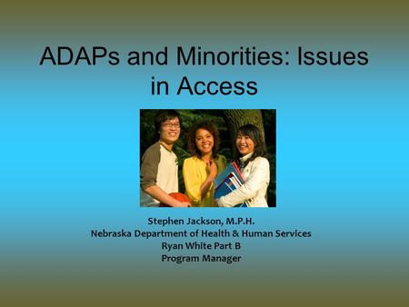 ADAPs and Minorities: Issues in Access Stephen Jackson, M.P.H. Nebraska Department of Health & Human Services Ryan White Part B Program Manager.
