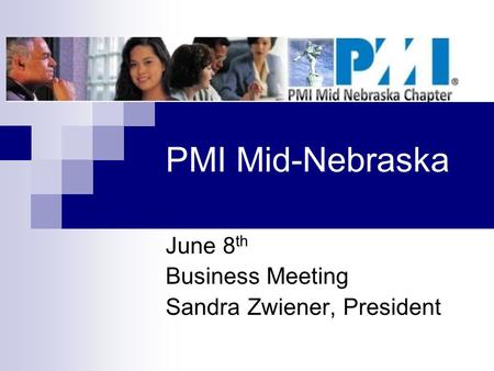 PMI Mid-Nebraska June 8 th Business Meeting Sandra Zwiener, President.