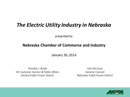 The Electric Utility Industry in Nebraska presented to: Nebraska Chamber of Commerce and Industry January 30, 2014 Timothy J. Burke VP, Customer Service.