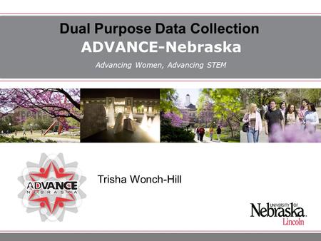 ADVANCE-Nebraska Advancing Women, Advancing STEM Dual Purpose Data Collection Trisha Wonch-Hill.