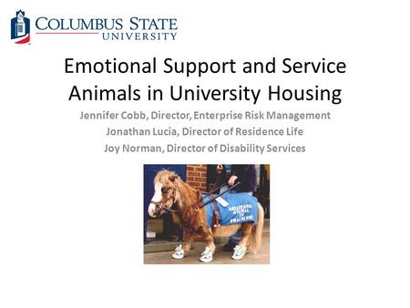 Emotional Support and Service Animals in University Housing Jennifer Cobb, Director, Enterprise Risk Management Jonathan Lucia, Director of Residence Life.