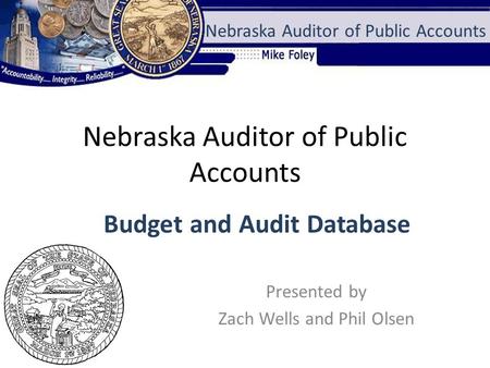 Nebraska Auditor of Public Accounts Presented by Zach Wells and Phil Olsen Nebraska Auditor of Public Accounts Budget and Audit Database.