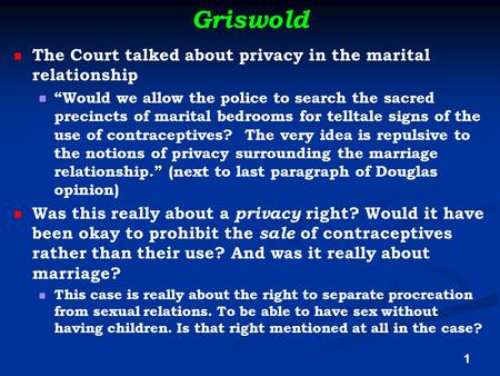 Griswold The Court talked about privacy in the marital relationship.” “Would we allow the police to search the sacred precincts of marital bedrooms for.