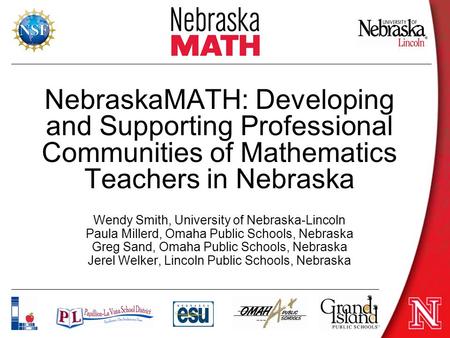 NebraskaMATH: Developing and Supporting Professional Communities of Mathematics Teachers in Nebraska Wendy Smith, University of Nebraska-Lincoln Paula.