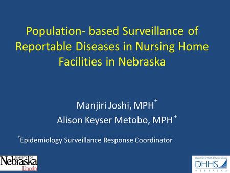Population- based Surveillance of Reportable Diseases in Nursing Home Facilities in Nebraska Manjiri Joshi, MPH + Alison Keyser Metobo, MPH + + Epidemiology.