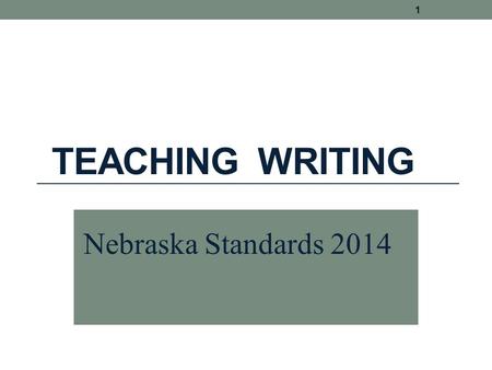 TEACHING WRITING 1 Nebraska Standards 2014. Writing is not caught. It must be taught. 2 Anita L. Archer, Ph.D. author, consultant, teacher