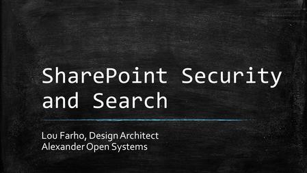 SharePoint Security and Search Lou Farho, Design Architect Alexander Open Systems.