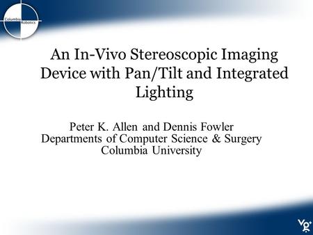 An In-Vivo Stereoscopic Imaging Device with Pan/Tilt and Integrated Lighting Peter K. Allen and Dennis Fowler Departments of Computer Science & Surgery.