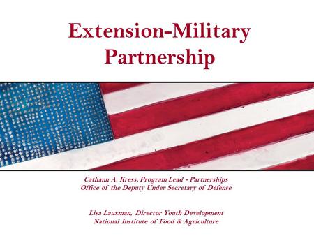 Extension-Military Partnership Cathann A. Kress, Program Lead - Partnerships Office of the Deputy Under Secretary of Defense Lisa Lauxman, Director Youth.