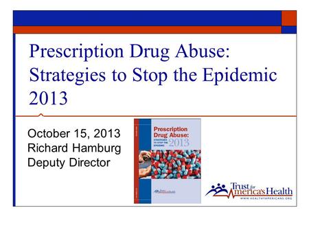 Prescription Drug Abuse: Strategies to Stop the Epidemic 2013 October 15, 2013 Richard Hamburg Deputy Director.