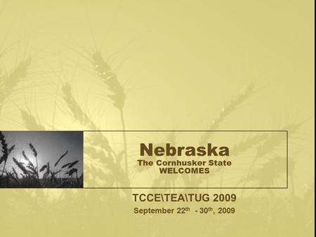 Nebraska The Cornhusker State WELCOMES TCCE\TEA\TUG 2009 September 22 th - 30 th, 2009.