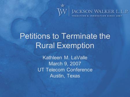 Petitions to Terminate the Rural Exemption Kathleen M. LaValle March 9, 2007 UT Telecom Conference Austin, Texas.