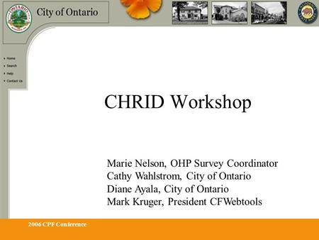 2006 CPF Conference CHRID Workshop Marie Nelson, OHP Survey Coordinator Cathy Wahlstrom, City of Ontario Diane Ayala, City of Ontario Mark Kruger, President.