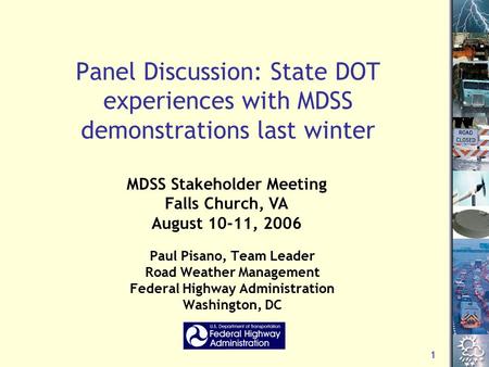 1 Panel Discussion: State DOT experiences with MDSS demonstrations last winter Paul Pisano, Team Leader Road Weather Management Federal Highway Administration.